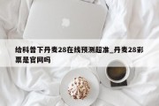 给科普下丹麦28在线预测超准_丹麦28彩票是官网吗