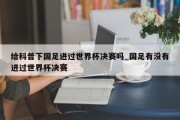 给科普下国足进过世界杯决赛吗_国足有没有进过世界杯决赛