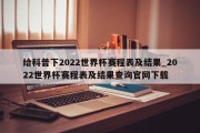 给科普下2022世界杯赛程表及结果_2022世界杯赛程表及结果查询官网下载