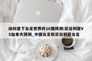 给科普下女足世界杯16强预测:尼日利亚VS加拿大预测_中国女足和尼日利亚女足