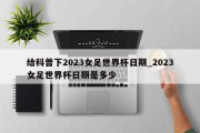 给科普下2023女足世界杯日期_2023女足世界杯日期是多少