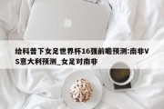 给科普下女足世界杯16强前瞻预测:南非VS意大利预测_女足对南非