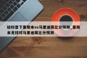 给科普下里斯本vs马里迪莫比分预测_里斯本竞技对马里迪莫比分预测