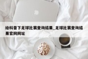 给科普下足球比赛查询结果_足球比赛查询结果官网网址