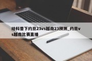 给科普下约旦23vs越南23预测_约旦vs越南比赛直播