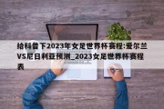 给科普下2023年女足世界杯赛程:爱尔兰VS尼日利亚预测_2023女足世界杯赛程表