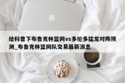 给科普下布鲁克林篮网vs多伦多猛龙对阵预测_布鲁克林篮网队交易最新消息