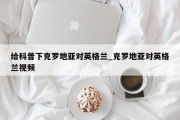 给科普下克罗地亚对英格兰_克罗地亚对英格兰视频