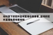 给科普下欧冠杯篮球直播在哪里看_篮球欧冠杯直播免费观看视频