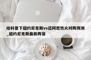 给科普下纽约尼克斯vs迈阿密热火对阵预测_纽约尼克斯最新阵容