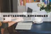 给科普下女足买球网址_美洲杯买球网址是多少