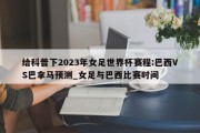 给科普下2023年女足世界杯赛程:巴西VS巴拿马预测_女足与巴西比赛时间