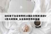 给科普下女足世界杯16强比分预测:南非VS意大利预测_女足南非世界杯直播