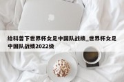 给科普下世界杯女足中国队战绩_世界杯女足中国队战绩2022级