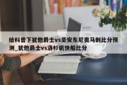 给科普下犹他爵士vs圣安东尼奥马刺比分预测_犹他爵士vs洛杉矶快船比分