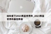 给科普下2023男篮世界杯_2023男篮世界杯最佳阵容