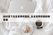 给科普下女足世界杯回放_女足世界杯回放哪里看