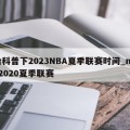 给科普下2023NBA夏季联赛时间_nba2020夏季联赛