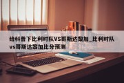 给科普下比利时队VS哥斯达黎加_比利时队vs哥斯达黎加比分预测