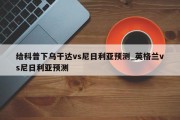 给科普下乌干达vs尼日利亚预测_英格兰vs尼日利亚预测