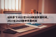 给科普下2023至2024英超开赛时间_2023至2024西甲开赛时间