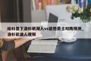 给科普下洛杉矶湖人vs犹他爵士对阵预测_洛杉矶湖人视频