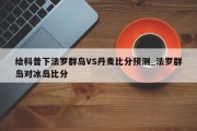 给科普下法罗群岛VS丹麦比分预测_法罗群岛对冰岛比分