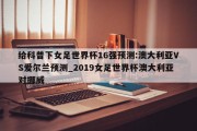 给科普下女足世界杯16强预测:澳大利亚VS爱尔兰预测_2019女足世界杯澳大利亚对挪威