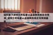 给科普下波特兰开拓者vs孟菲斯灰熊比分预测_波特兰开拓者vs孟菲斯灰熊比分预测最新