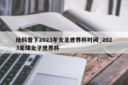 给科普下2023年女足世界杯时间_2023足球女子世界杯