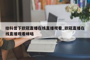 给科普下欧冠直播在线直播观看_欧冠直播在线直播观看咪咕