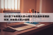 给科普下休斯顿火箭vs明尼苏达森林狼赛前预测_休斯顿火箭20连败