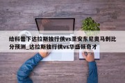 给科普下达拉斯独行侠vs圣安东尼奥马刺比分预测_达拉斯独行侠vs华盛顿奇才