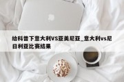 给科普下意大利VS亚美尼亚_意大利vs尼日利亚比赛结果