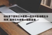 给科普下亚特兰大老鹰vs密尔沃基雄鹿比分预测_亚特兰大老鹰vs雄鹿直播