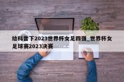 给科普下2023世界杯女足四强_世界杯女足球赛2023决赛