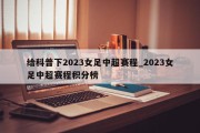 给科普下2023女足中超赛程_2023女足中超赛程积分榜