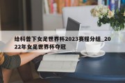 给科普下女足世界杯2023赛程分组_2022年女足世界杯夺冠