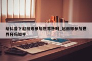 给科普下赵丽娜参加世界杯吗_赵丽娜参加世界杯吗知乎