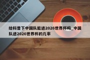 给科普下中国队能进2026世界杯吗_中国队进2026世界杯的几率