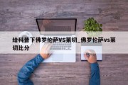 给科普下佛罗伦萨VS莱切_佛罗伦萨vs莱切比分