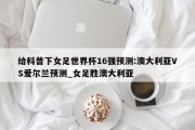 给科普下女足世界杯16强预测:澳大利亚VS爱尔兰预测_女足胜澳大利亚