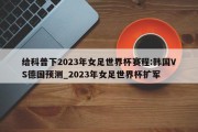 给科普下2023年女足世界杯赛程:韩国VS德国预测_2023年女足世界杯扩军