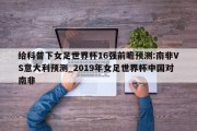 给科普下女足世界杯16强前瞻预测:南非VS意大利预测_2019年女足世界杯中国对南非