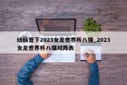 给科普下2023女足世界杯八强_2023女足世界杯八强对阵表