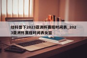 给科普下2023亚洲杯赛程时间表_2023亚洲杯赛程时间表女篮