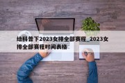 给科普下2023女排全部赛程_2023女排全部赛程时间表格