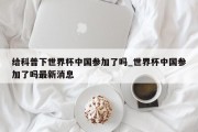 给科普下世界杯中国参加了吗_世界杯中国参加了吗最新消息