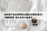 给科普下女足世界杯16强比分预测:瑞士VS挪威预测_瑞士女足vs加拿大