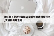 给科普下夏洛特黄蜂vs华盛顿奇才对阵预测_夏洛特黄蜂选秀